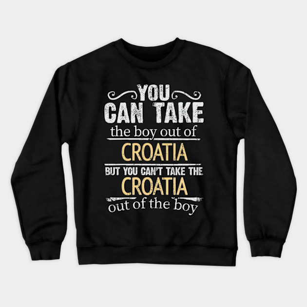 You Can Take The Boy Out Of Croatia But You Cant Take The Croatia Out Of The Boy - Gift for Croatian With Roots From Croatia Crewneck Sweatshirt by Country Flags